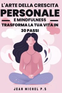 L'arte della crescita personale e mindfulness - trasforma la tua vita in 30 passi